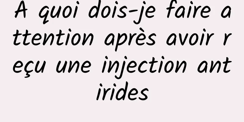 À quoi dois-je faire attention après avoir reçu une injection antirides