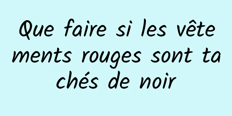 Que faire si les vêtements rouges sont tachés de noir