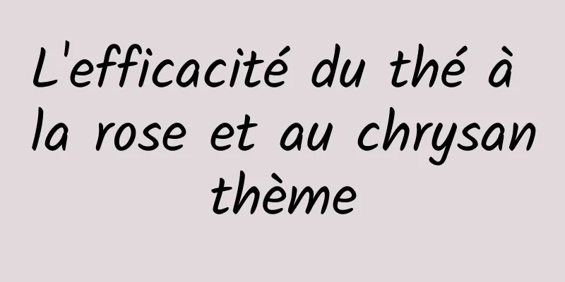 L'efficacité du thé à la rose et au chrysanthème