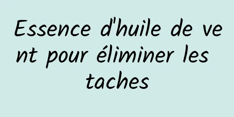 Essence d'huile de vent pour éliminer les taches