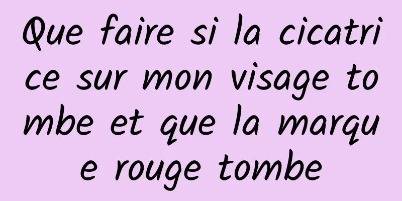 Que faire si la cicatrice sur mon visage tombe et que la marque rouge tombe