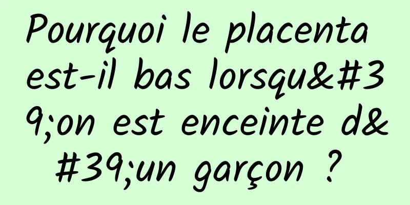 Pourquoi le placenta est-il bas lorsqu'on est enceinte d'un garçon ? 