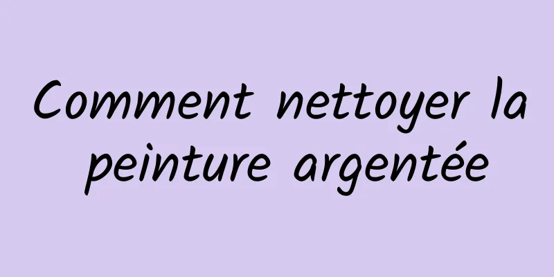 Comment nettoyer la peinture argentée