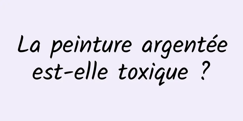 La peinture argentée est-elle toxique ? 