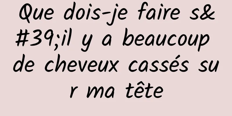 Que dois-je faire s'il y a beaucoup de cheveux cassés sur ma tête