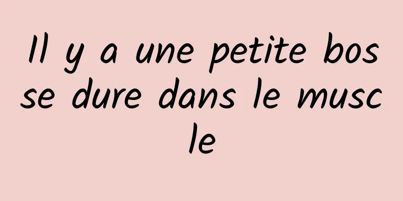 Il y a une petite bosse dure dans le muscle