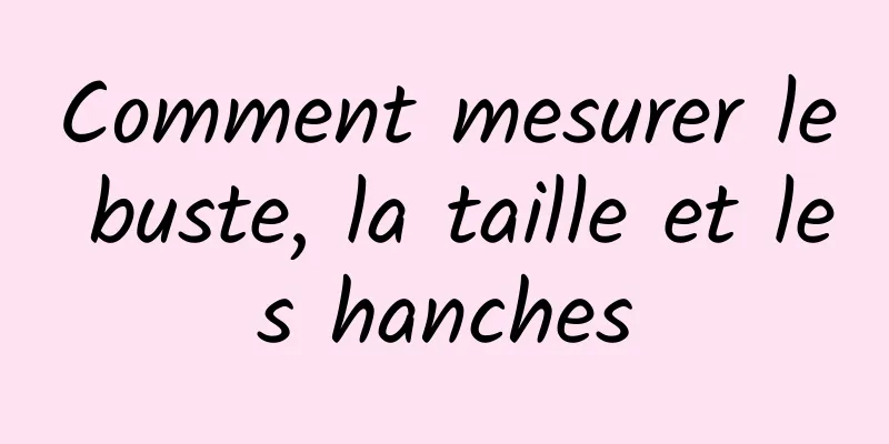 Comment mesurer le buste, la taille et les hanches