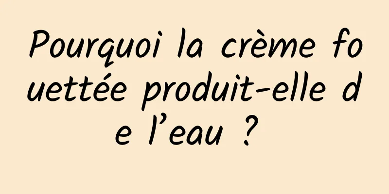 Pourquoi la crème fouettée produit-elle de l’eau ? 