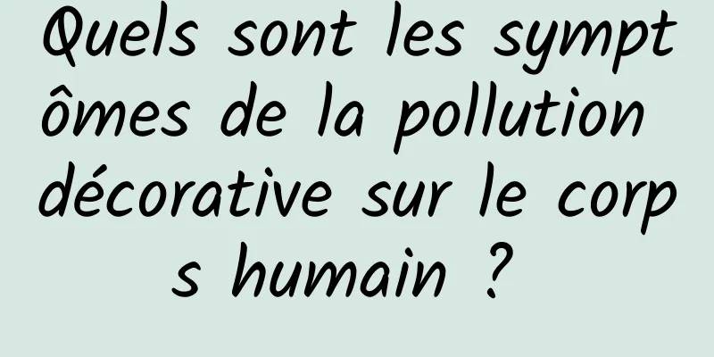 Quels sont les symptômes de la pollution décorative sur le corps humain ? 