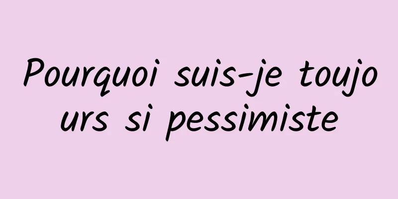 Pourquoi suis-je toujours si pessimiste
