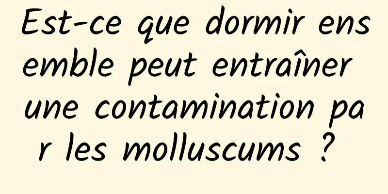 Est-ce que dormir ensemble peut entraîner une contamination par les molluscums ? 
