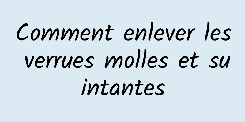 Comment enlever les verrues molles et suintantes