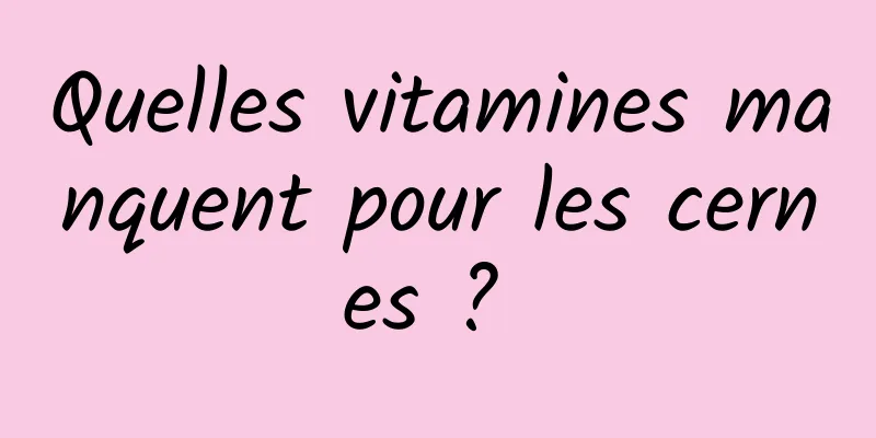Quelles vitamines manquent pour les cernes ? 