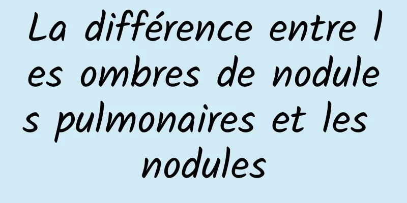 La différence entre les ombres de nodules pulmonaires et les nodules