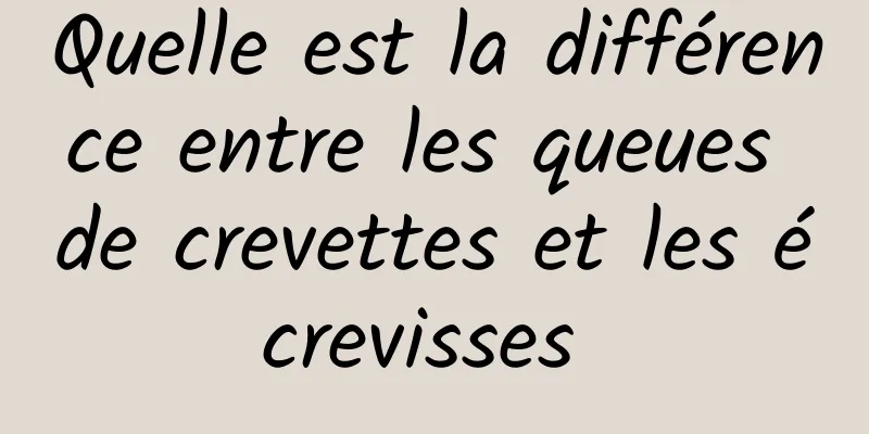 Quelle est la différence entre les queues de crevettes et les écrevisses 