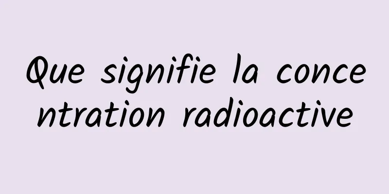 Que signifie la concentration radioactive