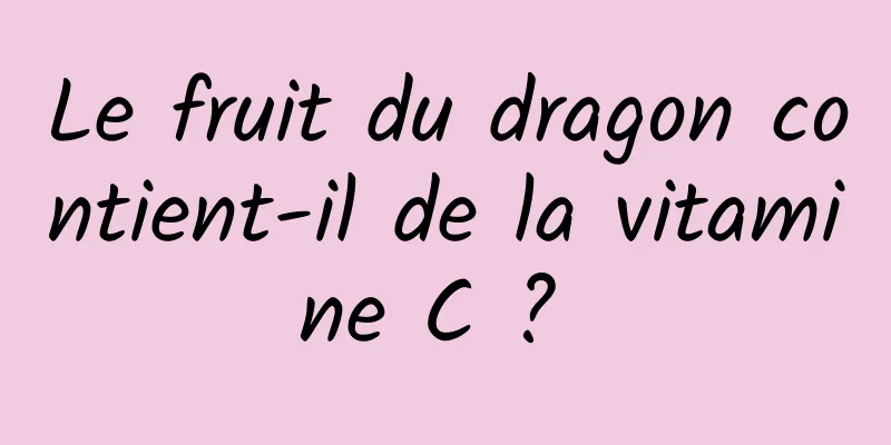 Le fruit du dragon contient-il de la vitamine C ? 