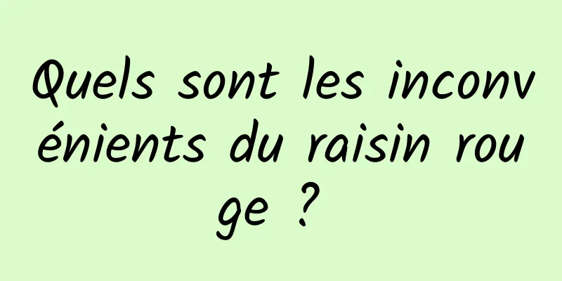 Quels sont les inconvénients du raisin rouge ? 