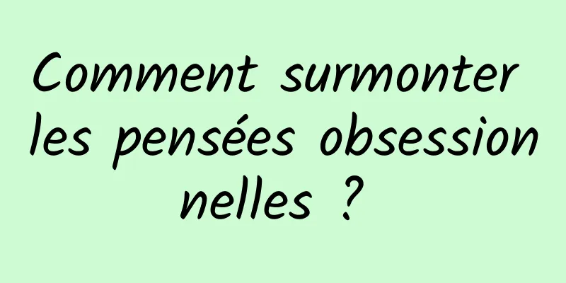 Comment surmonter les pensées obsessionnelles ? 