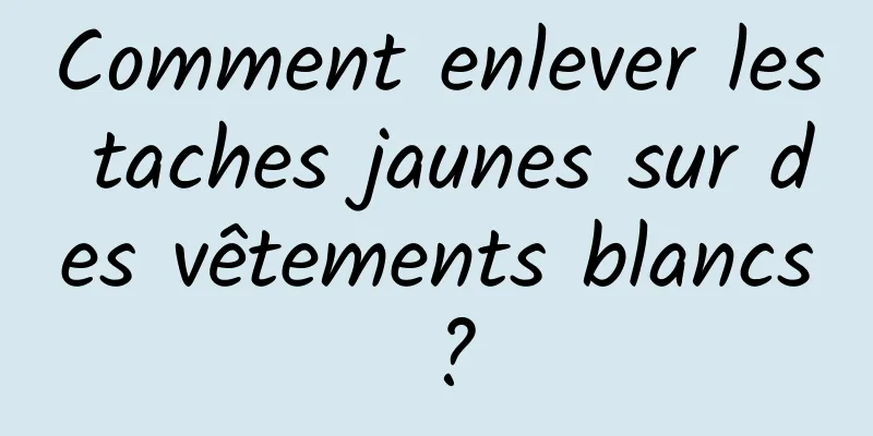 Comment enlever les taches jaunes sur des vêtements blancs ?