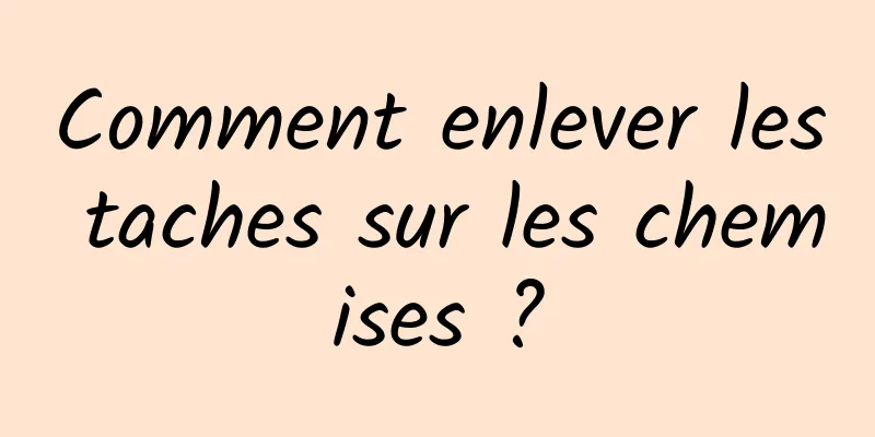Comment enlever les taches sur les chemises ?