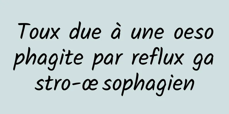 Toux due à une oesophagite par reflux gastro-œsophagien