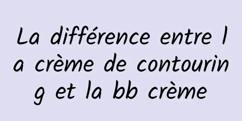 La différence entre la crème de contouring et la bb crème