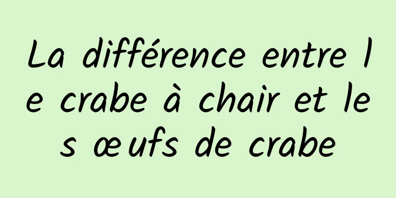La différence entre le crabe à chair et les œufs de crabe