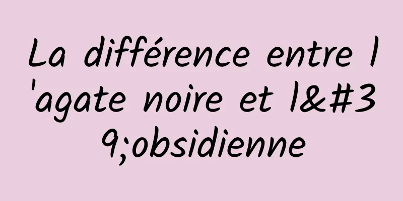 La différence entre l'agate noire et l'obsidienne