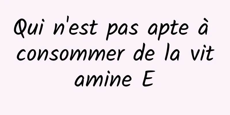 Qui n'est pas apte à consommer de la vitamine E
