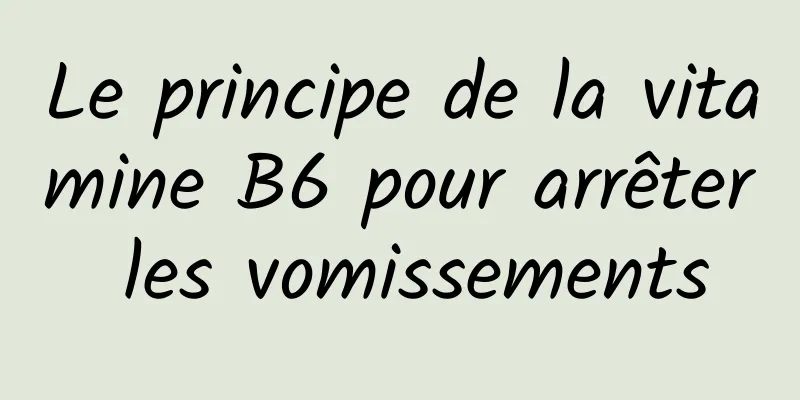 Le principe de la vitamine B6 pour arrêter les vomissements