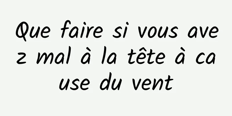 Que faire si vous avez mal à la tête à cause du vent