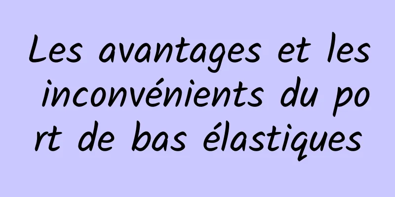 Les avantages et les inconvénients du port de bas élastiques