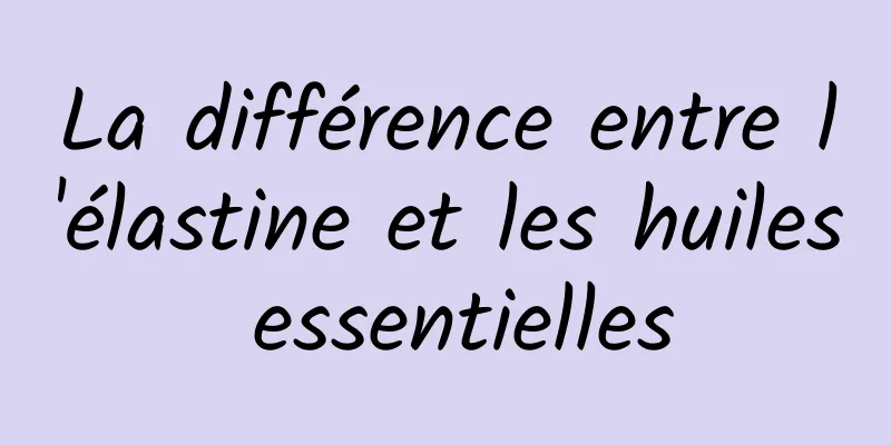 La différence entre l'élastine et les huiles essentielles
