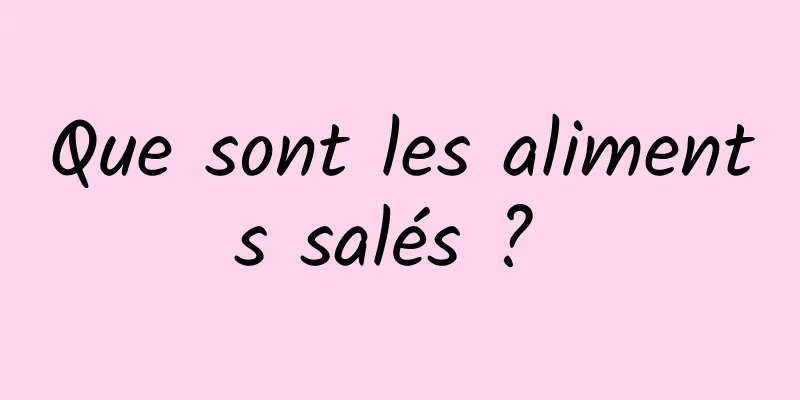 Que sont les aliments salés ? 