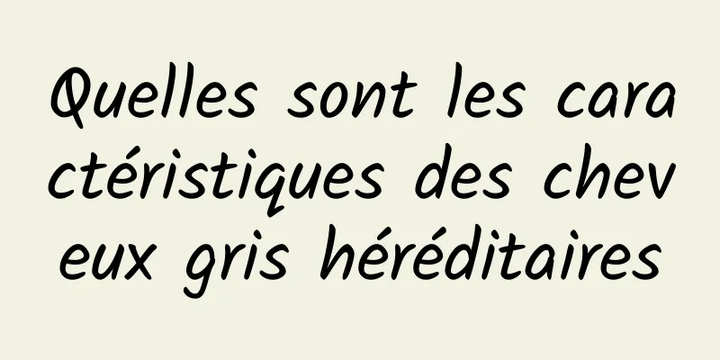 Quelles sont les caractéristiques des cheveux gris héréditaires