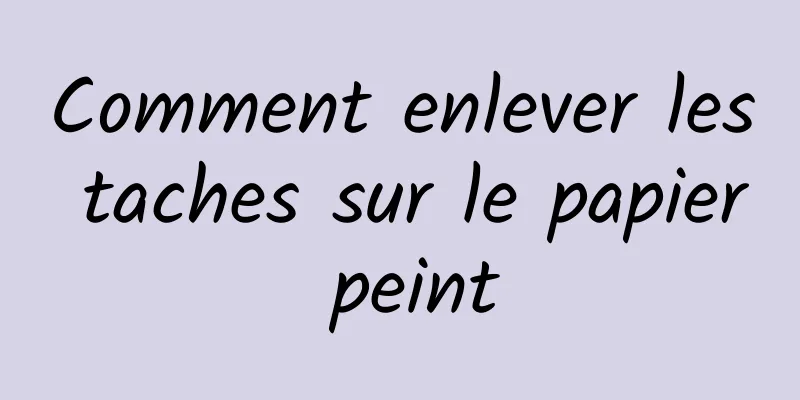 Comment enlever les taches sur le papier peint