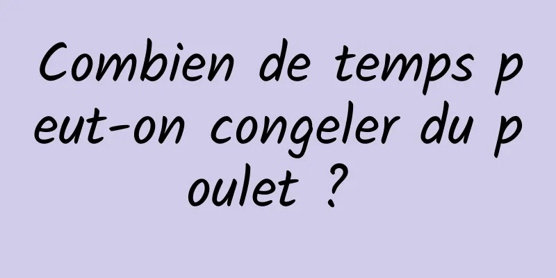 Combien de temps peut-on congeler du poulet ? 