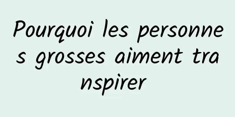 Pourquoi les personnes grosses aiment transpirer 