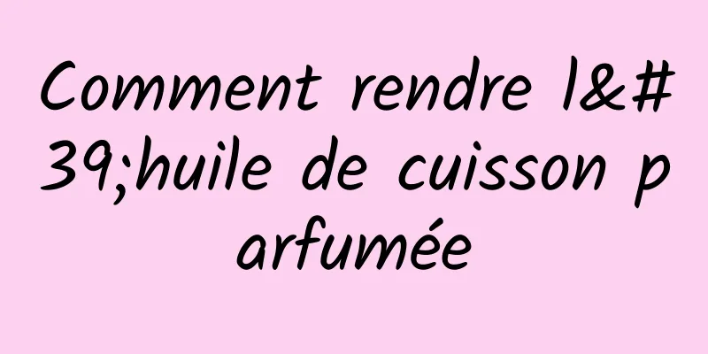 Comment rendre l'huile de cuisson parfumée