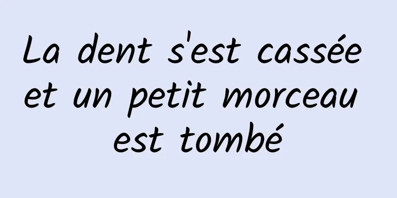 La dent s'est cassée et un petit morceau est tombé
