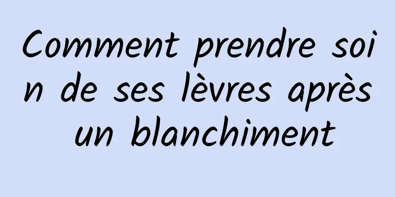 Comment prendre soin de ses lèvres après un blanchiment