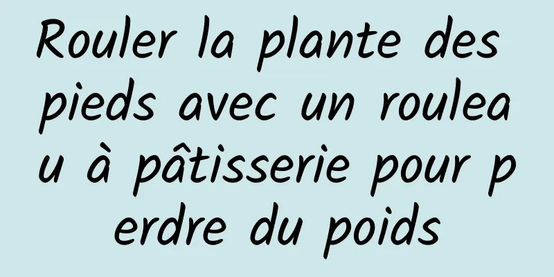 Rouler la plante des pieds avec un rouleau à pâtisserie pour perdre du poids