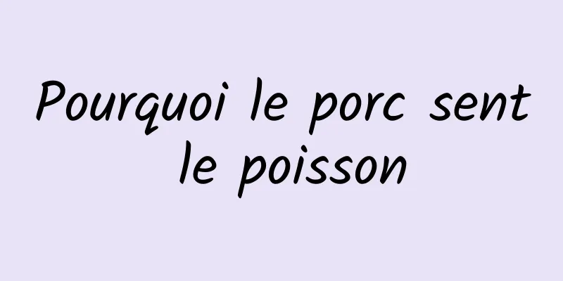Pourquoi le porc sent le poisson