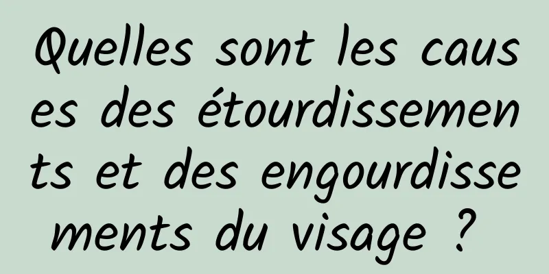 Quelles sont les causes des étourdissements et des engourdissements du visage ? 
