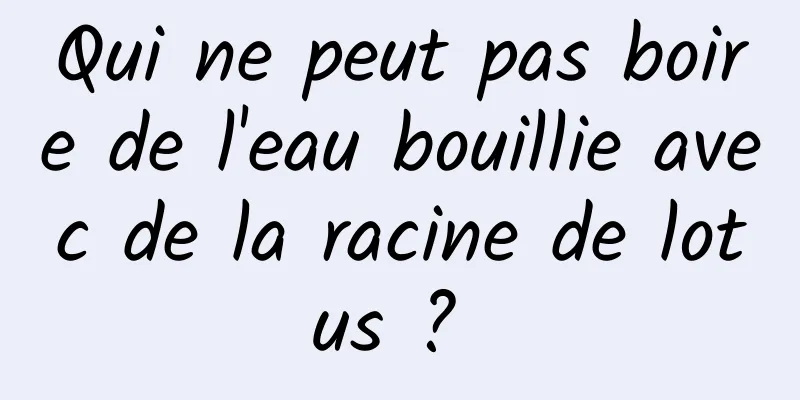 Qui ne peut pas boire de l'eau bouillie avec de la racine de lotus ? 
