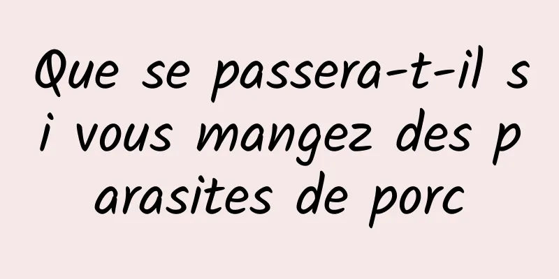 Que se passera-t-il si vous mangez des parasites de porc