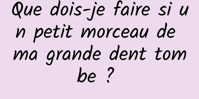 Que dois-je faire si un petit morceau de ma grande dent tombe ? 