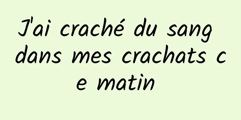 J'ai craché du sang dans mes crachats ce matin 