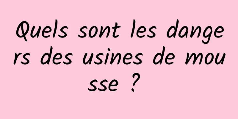 Quels sont les dangers des usines de mousse ? 